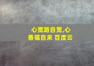 心宽路自宽,心善福自来 百度云